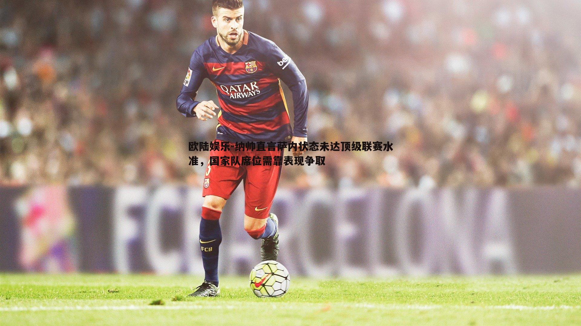 纳帅直言萨内状态未达顶级联赛水准,国家队席位需靠表现争取