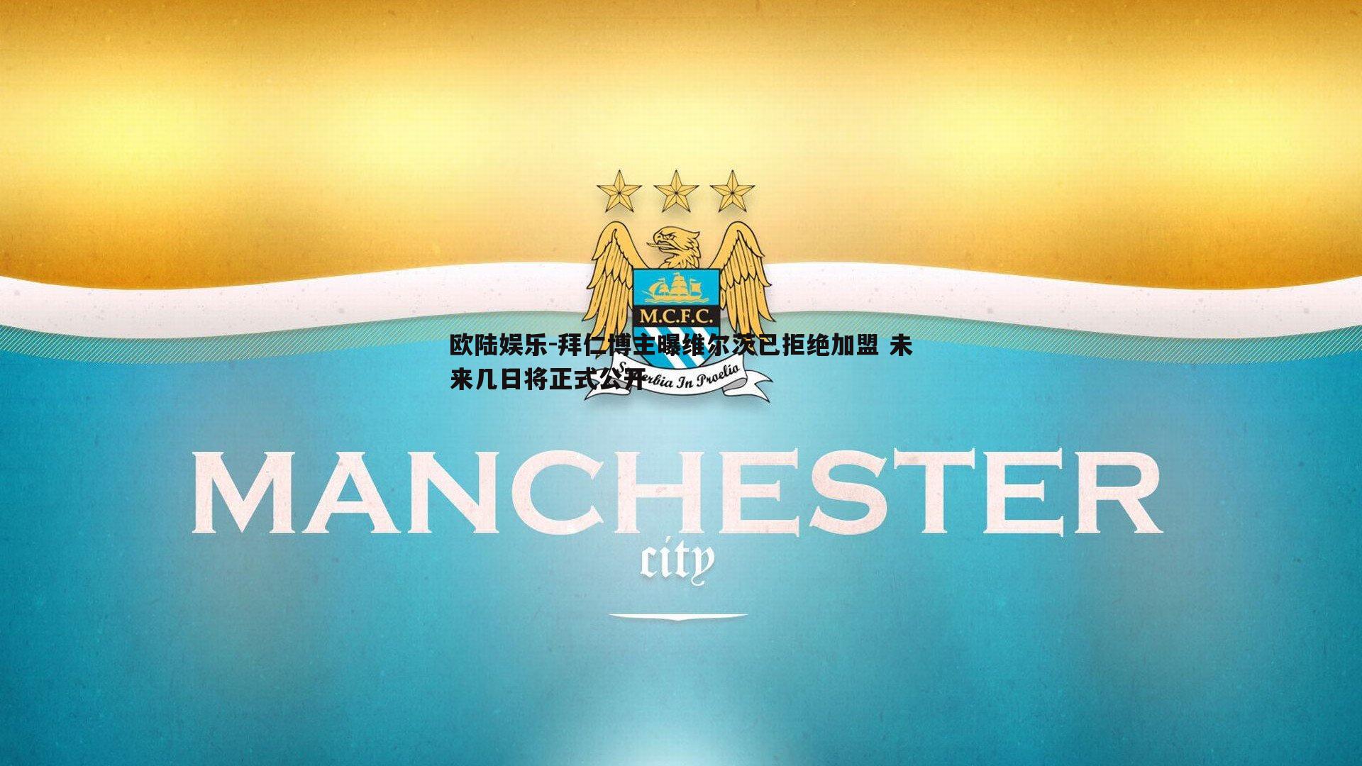 拜仁博主曝维尔茨已拒绝加盟 未来几日将正式公开