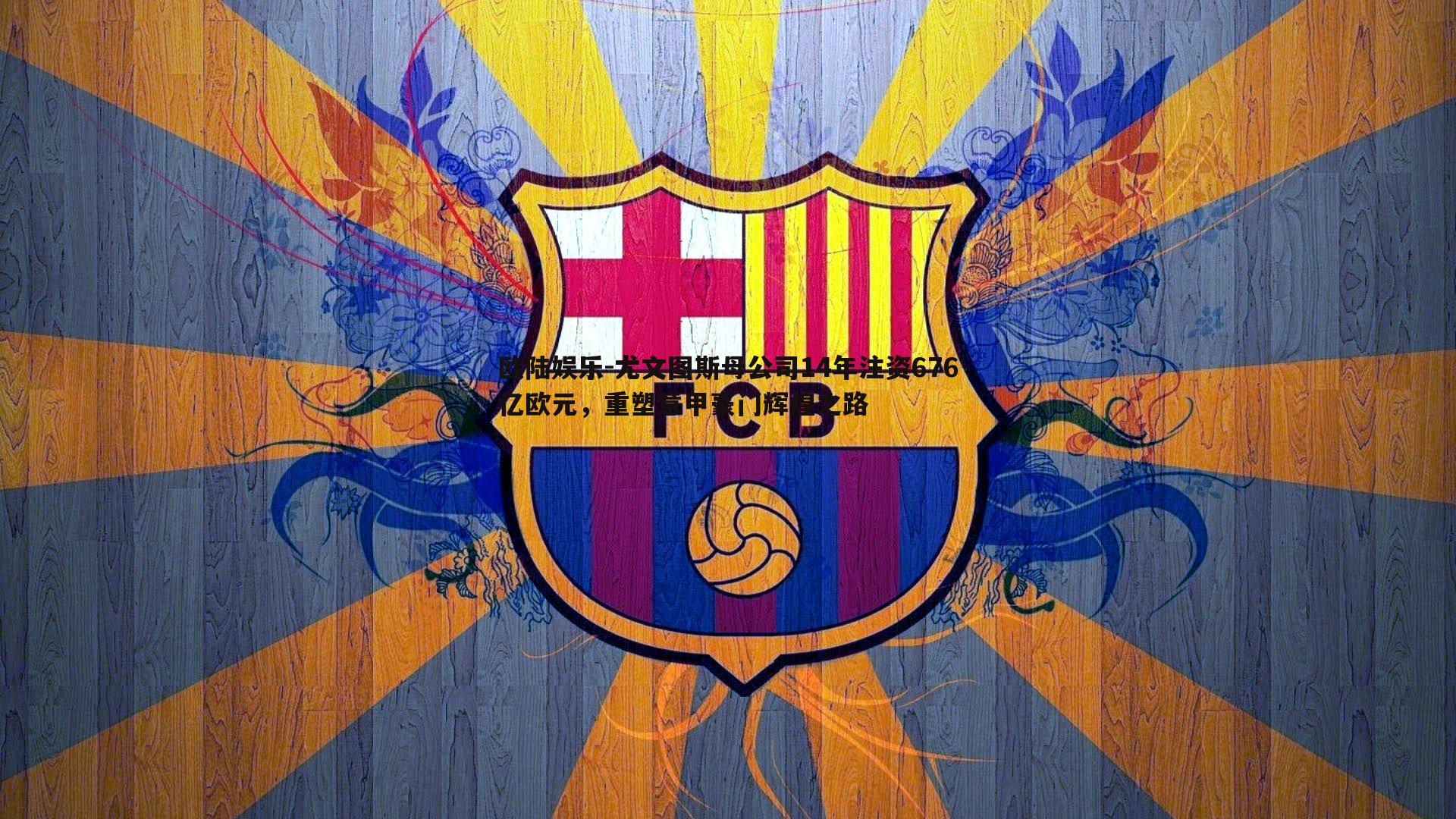 尤文图斯母公司14年注资676亿欧元，重塑意甲豪门辉煌之路