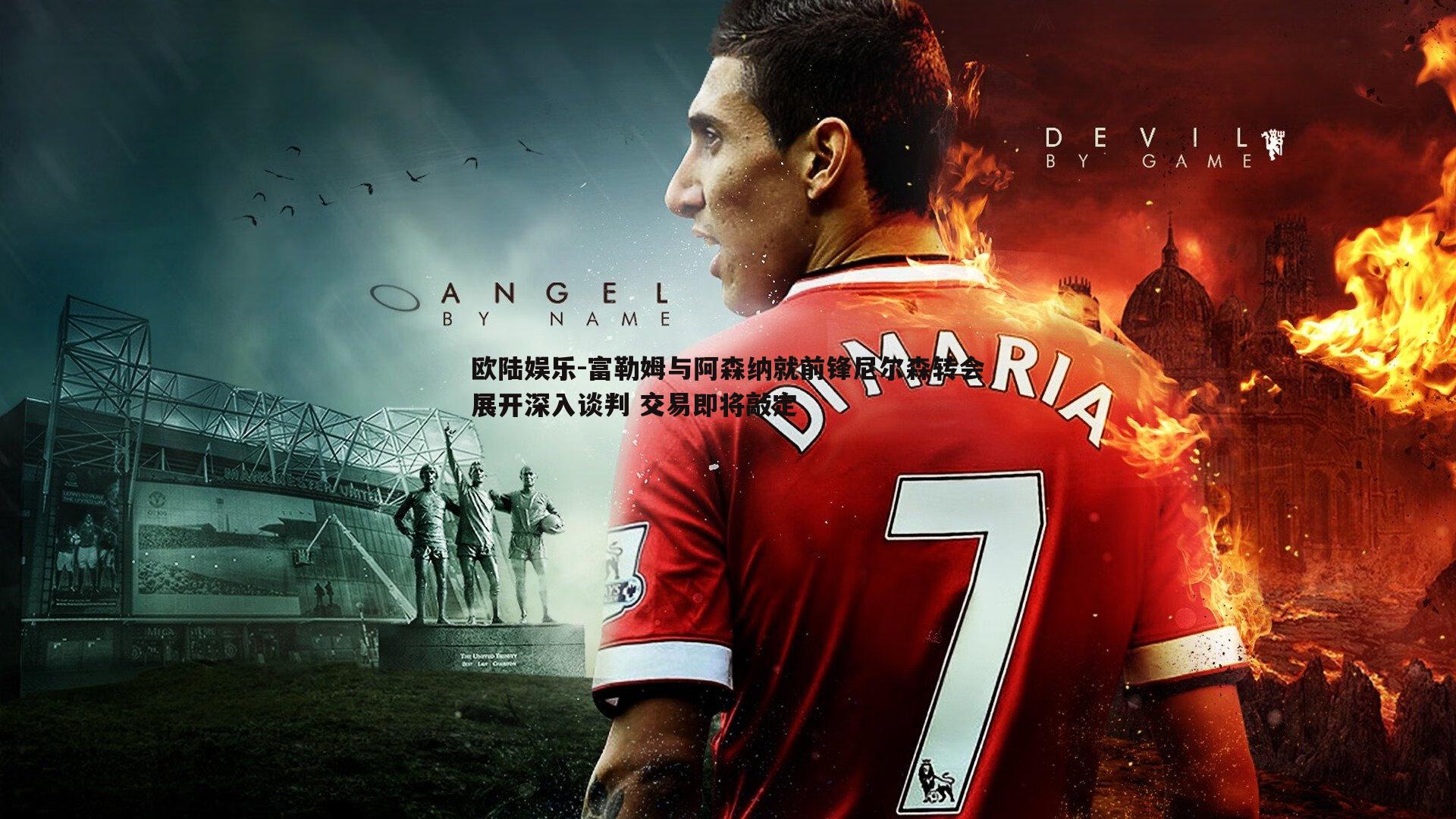 富勒姆与阿森纳就前锋尼尔森转会展开深入谈判 交易即将敲定