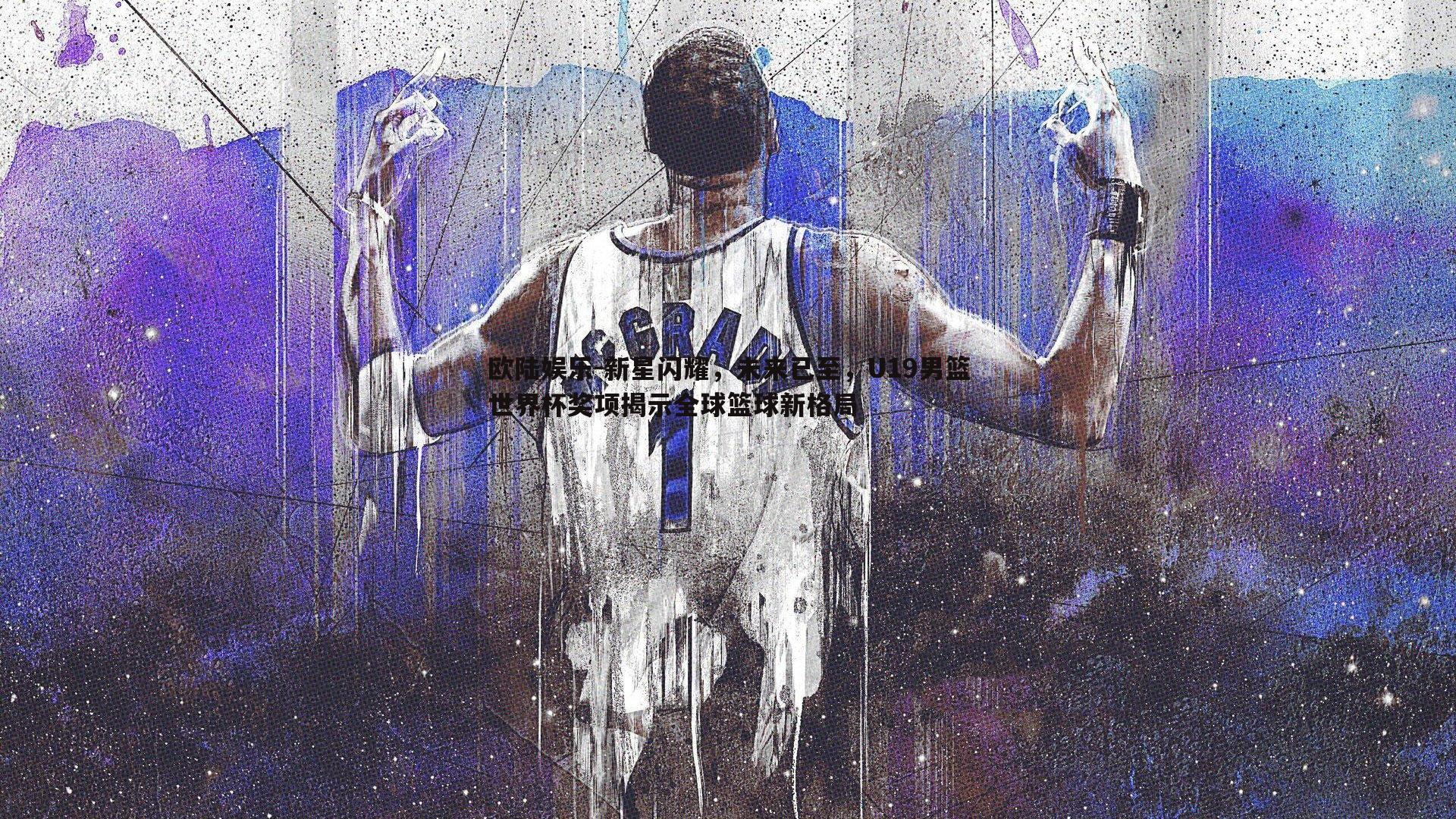 新星闪耀，未来已至，U19男篮世界杯奖项揭示全球篮球新格局