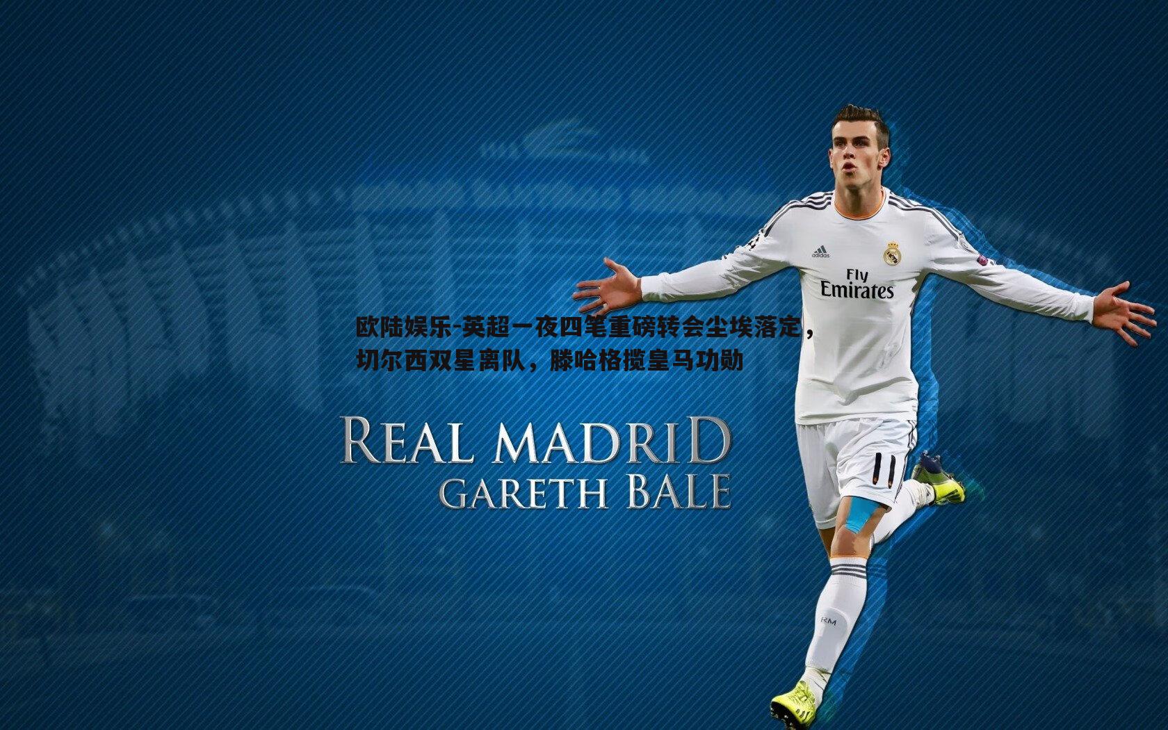 英超一夜四笔重磅转会尘埃落定，切尔西双星离队，滕哈格揽皇马功勋