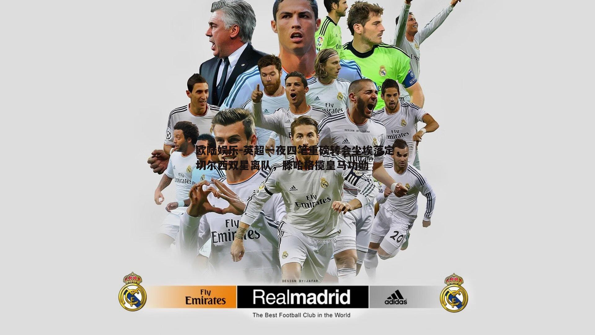 英超一夜四笔重磅转会尘埃落定，切尔西双星离队，滕哈格揽皇马功勋