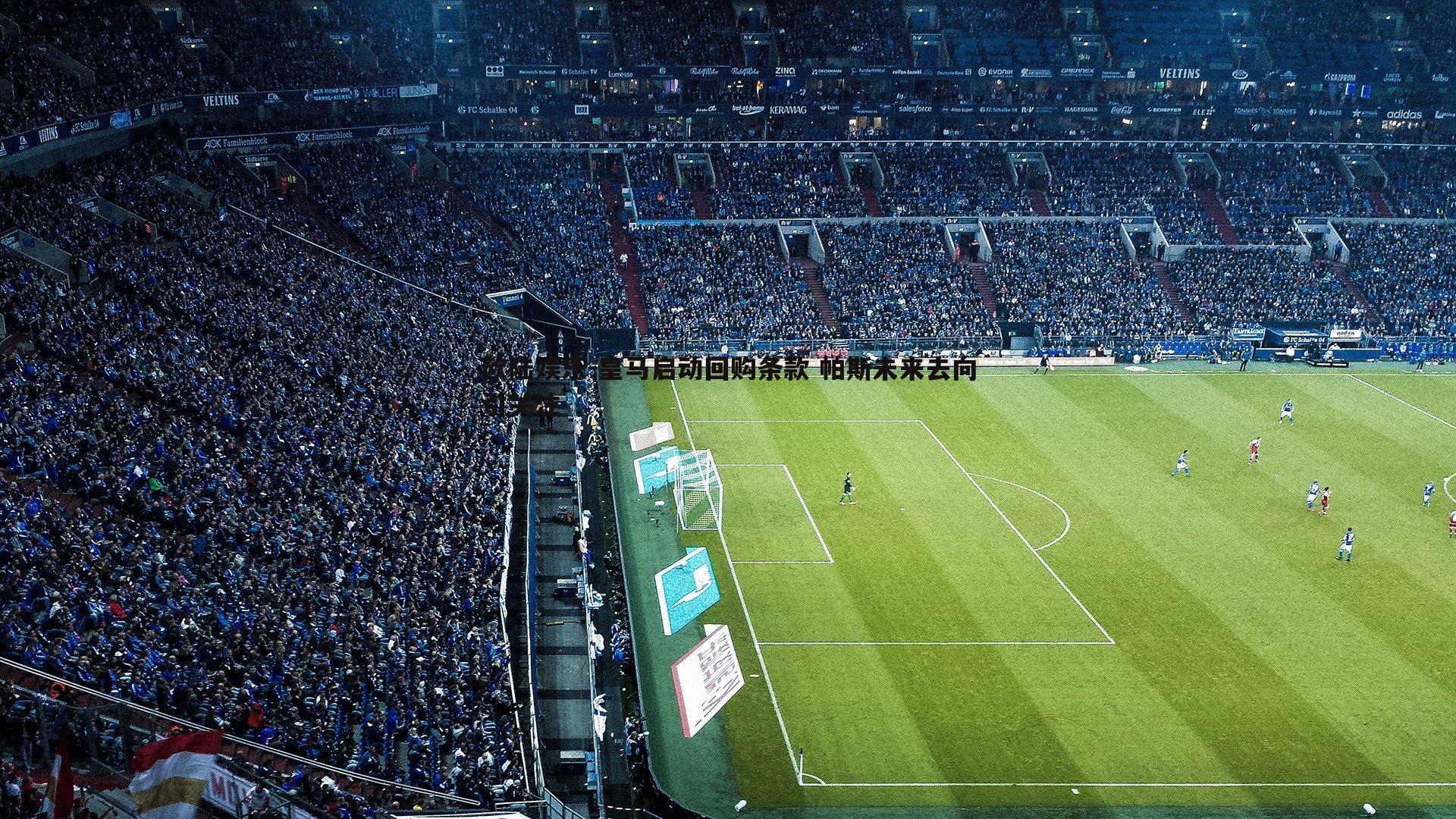 皇马启动回购条款 帕斯未来去向引关注