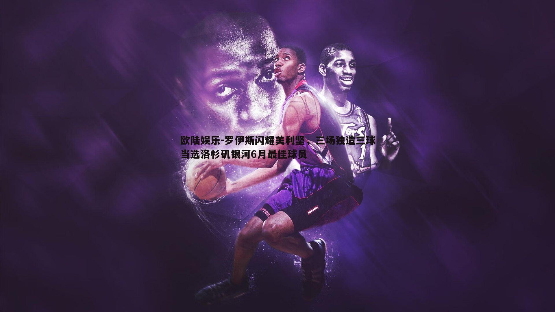 罗伊斯闪耀美利坚,三场独造三球当选洛杉矶银河6月最佳球员